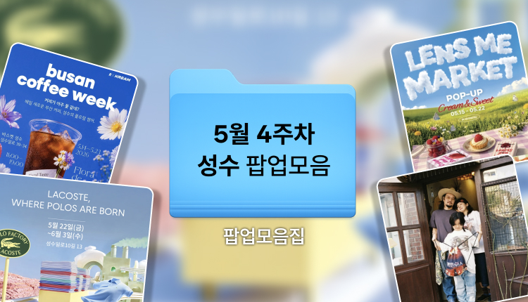 2026년 5월 4주차 성수 팝업 일정 | 꼭 가야 할 성수 팝업스토어 6곳